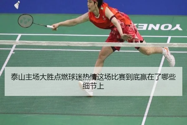 泰山主场大胜点燃球迷热情这场比赛到底赢在了哪些细节上（huatihui）